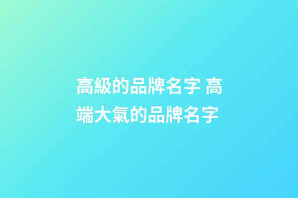 高級的品牌名字 高端大氣的品牌名字-第1張-商標起名-玄機派